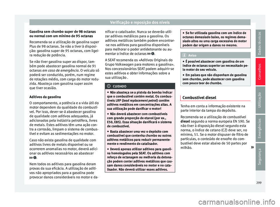Seat Ateca 2017 Manual do proprietário (in Portuguese) Verificação e reposição dos níveis
Gasolina sem chumbo super de 98 octanas
ou norm a
l com um mínimo de 95 octanas
Recomenda-se a utilização de gasolina super
Plus de 98 octanas. Se não a tiv Seat Ateca 2017 Manual do proprietário (in Portuguese) Verificação e reposição dos níveis
Gasolina sem chumbo super de 98 octanas
ou norm a
l com um mínimo de 95 octanas
Recomenda-se a utilização de gasolina super
Plus de 98 octanas. Se não a tiv