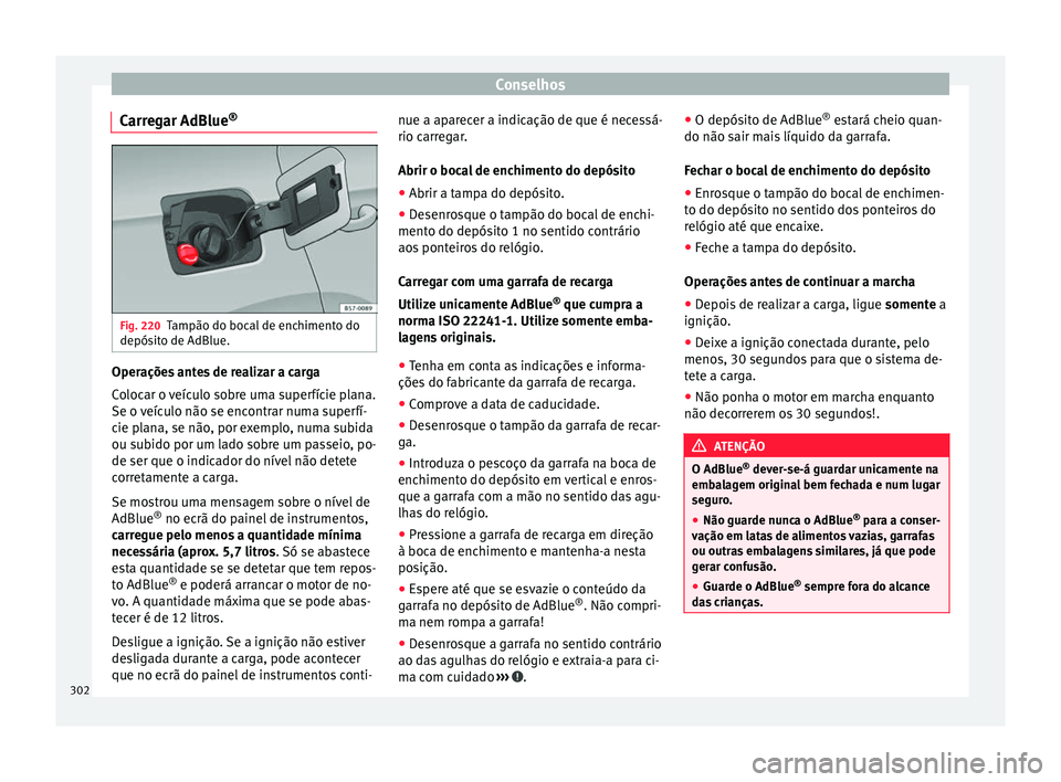 Seat Ateca 2017 Manual do proprietário (in Portuguese) Conselhos
Carregar AdBlue ®Fig. 220
Tampão do bocal de enchimento do
depós it
o de AdBlue. Operações antes de realizar a carga
C
o
locar o veículo sobre uma superfície plana.
Se o veículo nã Seat Ateca 2017 Manual do proprietário (in Portuguese) Conselhos
Carregar AdBlue ®Fig. 220
Tampão do bocal de enchimento do
depós it
o de AdBlue. Operações antes de realizar a carga
C
o
locar o veículo sobre uma superfície plana.
Se o veículo nã