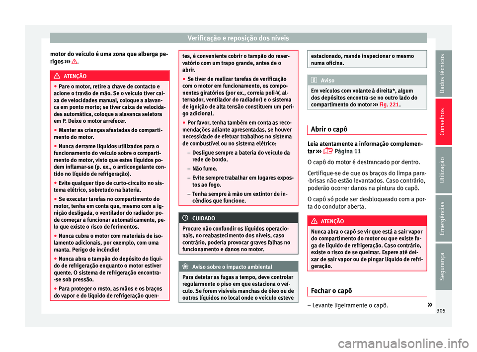 Seat Ateca 2017 Manual do proprietário (in Portuguese) Verificação e reposição dos níveis
motor do veículo é uma zona que alberga pe-
rig o
s ››› .
ATENÇÃO
● Par
e o motor, retire a chave de contacto e
acione o travão de mão. Se o ve Seat Ateca 2017 Manual do proprietário (in Portuguese) Verificação e reposição dos níveis
motor do veículo é uma zona que alberga pe-
rig o
s ››› .
ATENÇÃO
● Par
e o motor, retire a chave de contacto e
acione o travão de mão. Se o ve