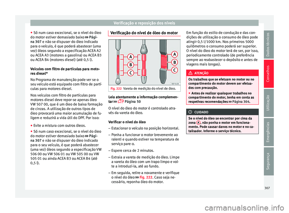 Seat Ateca 2017 Manual do proprietário (in Portuguese) Verificação e reposição dos níveis
● Só num c a
so excecional, se o nível do óleo
do motor estiver demasiado baixo ››› Pági-
na 307 e não se dispuser do óleo indicado
para o veícu Seat Ateca 2017 Manual do proprietário (in Portuguese) Verificação e reposição dos níveis
● Só num c a
so excecional, se o nível do óleo
do motor estiver demasiado baixo ››› Pági-
na 307 e não se dispuser do óleo indicado
para o veícu