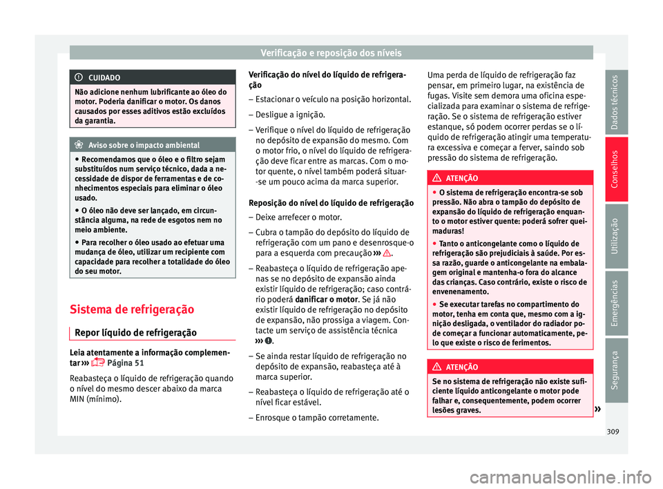 Seat Ateca 2017 Manual do proprietário (in Portuguese) Verificação e reposição dos níveis
CUIDADO
Não adicione nenhum lubrificante ao óleo do
mot or
. Poderia danificar o motor. Os danos
causados por esses aditivos estão excluídos
da garantia. Av Seat Ateca 2017 Manual do proprietário (in Portuguese) Verificação e reposição dos níveis
CUIDADO
Não adicione nenhum lubrificante ao óleo do
mot or
. Poderia danificar o motor. Os danos
causados por esses aditivos estão excluídos
da garantia. Av