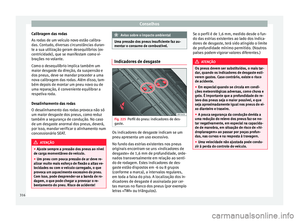 Seat Ateca 2017 Manual do proprietário (in Portuguese) Conselhos
Calibragem das rodas
As r
odas de um veículo novo estão calibra-
das. Contudo, diversas circunstâncias duran-
te a sua utilização geram desequilíbrios (ex-
centricidade), que se manif Seat Ateca 2017 Manual do proprietário (in Portuguese) Conselhos
Calibragem das rodas
As r
odas de um veículo novo estão calibra-
das. Contudo, diversas circunstâncias duran-
te a sua utilização geram desequilíbrios (ex-
centricidade), que se manif