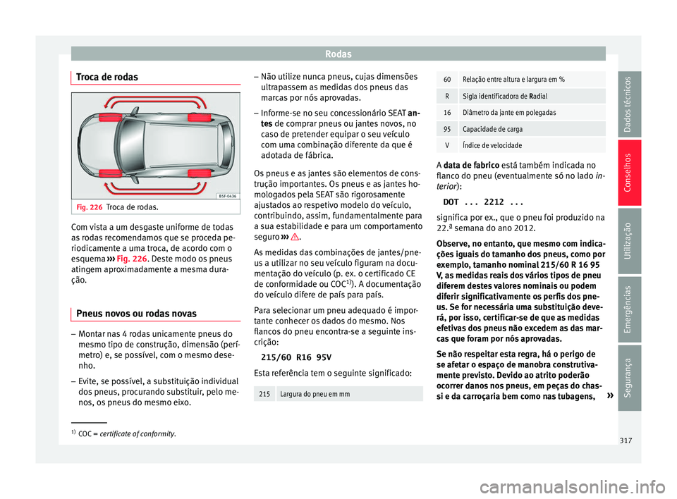 Seat Ateca 2017 Manual do proprietário (in Portuguese) Rodas
Troca de rodas Fig. 226
Troca de rodas. Com vista a um desgaste uniforme de todas
a
s
rodas recomendamos que se proceda pe-
riodicamente a uma troca, de acordo com o
esquema ››› Fig. 226 Seat Ateca 2017 Manual do proprietário (in Portuguese) Rodas
Troca de rodas Fig. 226
Troca de rodas. Com vista a um desgaste uniforme de todas
a
s
rodas recomendamos que se proceda pe-
riodicamente a uma troca, de acordo com o
esquema ››› Fig. 226