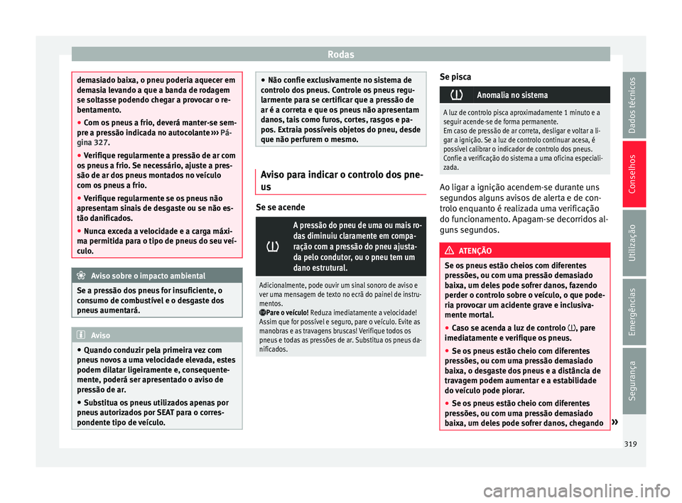 Seat Ateca 2017 Manual do proprietário (in Portuguese) Rodas
demasiado baixa, o pneu poderia aquecer em
dem
a
sia levando a que a banda de rodagem
se soltasse podendo chegar a provocar o re-
bentamento.
● Com os pneus a frio, deverá manter-se sem-
pre Seat Ateca 2017 Manual do proprietário (in Portuguese) Rodas
demasiado baixa, o pneu poderia aquecer em
dem
a
sia levando a que a banda de rodagem
se soltasse podendo chegar a provocar o re-
bentamento.
● Com os pneus a frio, deverá manter-se sem-
pre