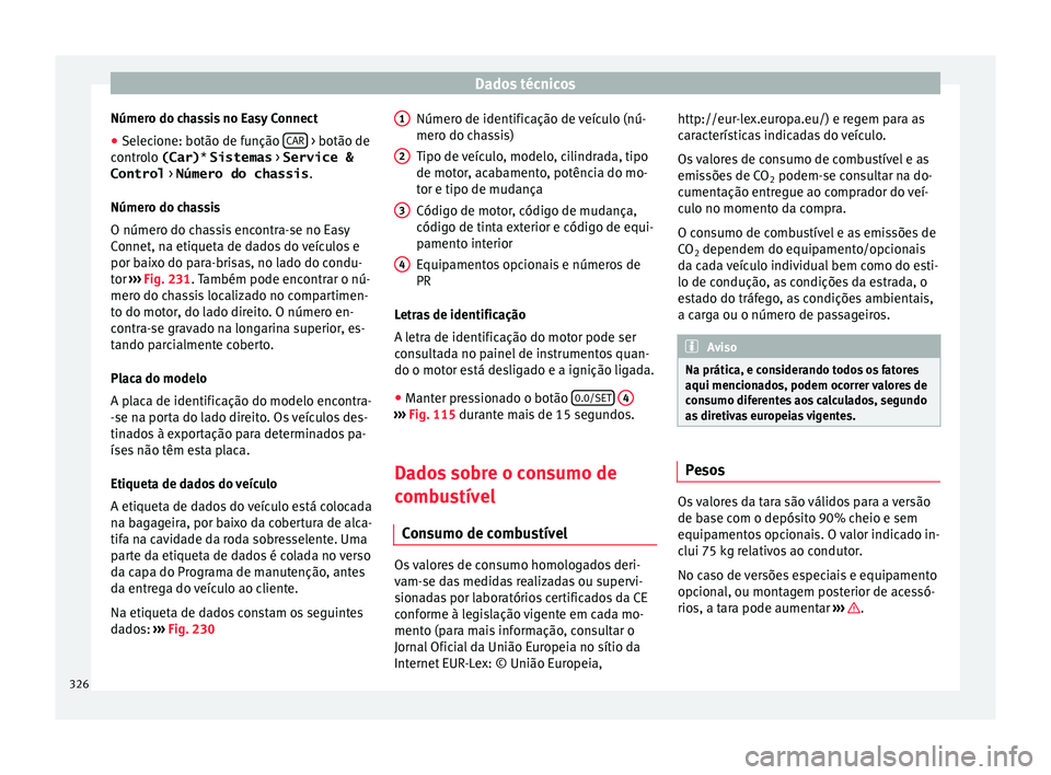 Seat Ateca 2017 Manual do proprietário (in Portuguese) Dados técnicos
Número do chassis no Easy Connect
● Selecione: botão de função CAR > botão de
c ontr
olo (Car) * Sistemas > Service &
Control > Número do chassis .
Número do chassis
O nú Seat Ateca 2017 Manual do proprietário (in Portuguese) Dados técnicos
Número do chassis no Easy Connect
● Selecione: botão de função CAR > botão de
c ontr
olo (Car) * Sistemas > Service &
Control > Número do chassis .
Número do chassis
O nú