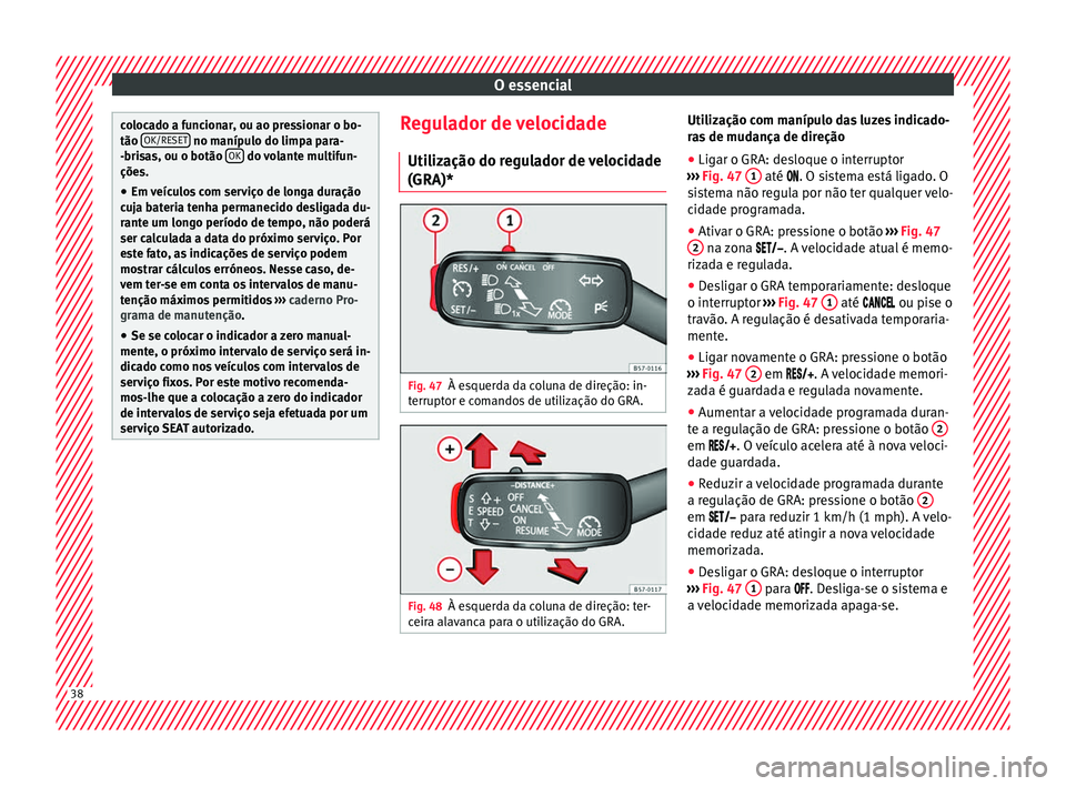 Seat Ateca 2017 Manual do proprietário (in Portuguese) O essencial
colocado a funcionar, ou ao pressionar o bo-
tão
OK/RE
S
ET no manípulo do limpa para-
-bri s
as, ou o botão OK do volante multifun-
çõe s.
● Em
veículos com serviço de longa Seat Ateca 2017 Manual do proprietário (in Portuguese) O essencial
colocado a funcionar, ou ao pressionar o bo-
tão
OK/RE
S
ET no manípulo do limpa para-
-bri s
as, ou o botão OK do volante multifun-
çõe s.
● Em
veículos com serviço de longa
