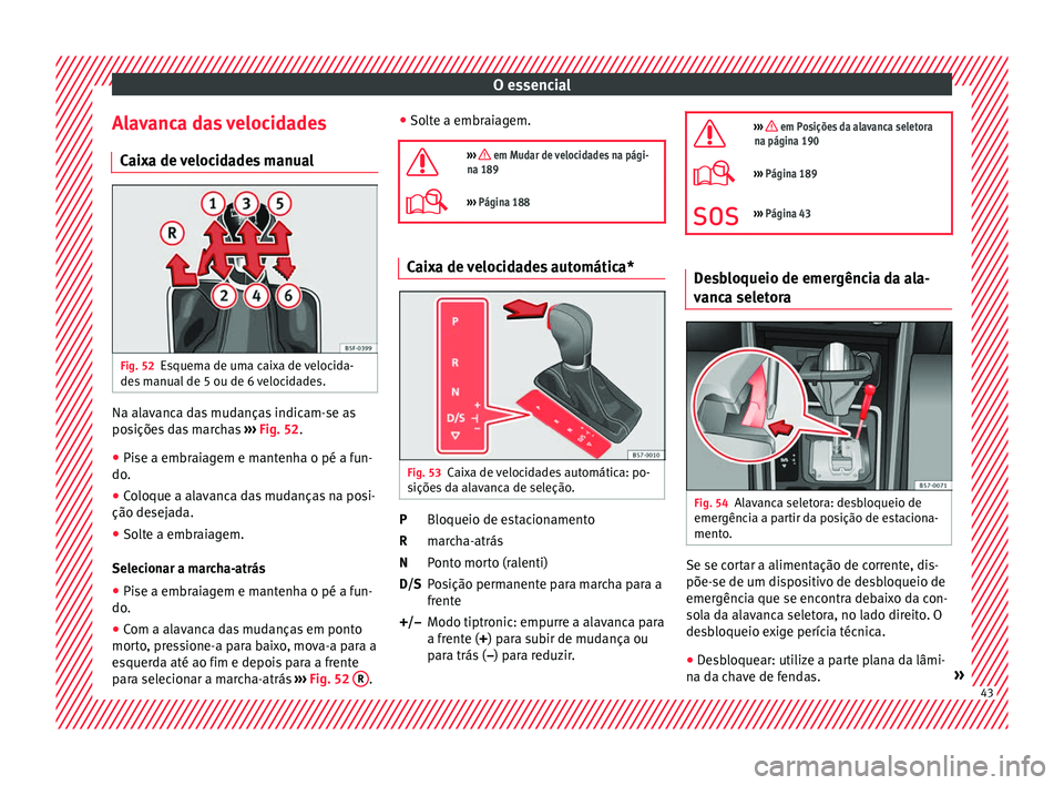Seat Ateca 2017 Manual do proprietário (in Portuguese) O essencial
Alavanca das velocidades C ai
xa de velocidades manual Fig. 52
Esquema de uma caixa de velocida-
de s
manual de 5 ou de 6 velocidades. Na alavanca das mudanças indicam-se as
po
s
içõ Seat Ateca 2017 Manual do proprietário (in Portuguese) O essencial
Alavanca das velocidades C ai
xa de velocidades manual Fig. 52
Esquema de uma caixa de velocida-
de s
manual de 5 ou de 6 velocidades. Na alavanca das mudanças indicam-se as
po
s
içõ