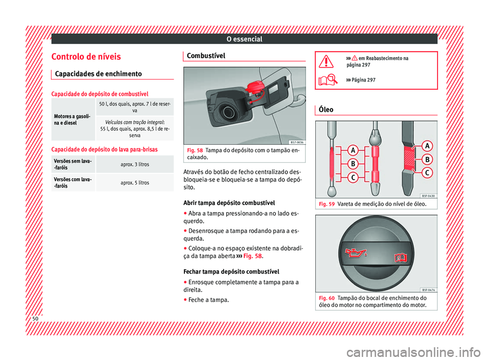 Seat Ateca 2017 Manual do proprietário (in Portuguese) O essencial
Controlo de níveis C ap
acidades de enchimento
Capacidade do depósito de combustível
Motores a gasoli-
na e diesel
50 l, dos quais, aprox. 7 l de reser- va
Veículos com tração integr Seat Ateca 2017 Manual do proprietário (in Portuguese) O essencial
Controlo de níveis C ap
acidades de enchimento
Capacidade do depósito de combustível
Motores a gasoli-
na e diesel
50 l, dos quais, aprox. 7 l de reser- va
Veículos com tração integr