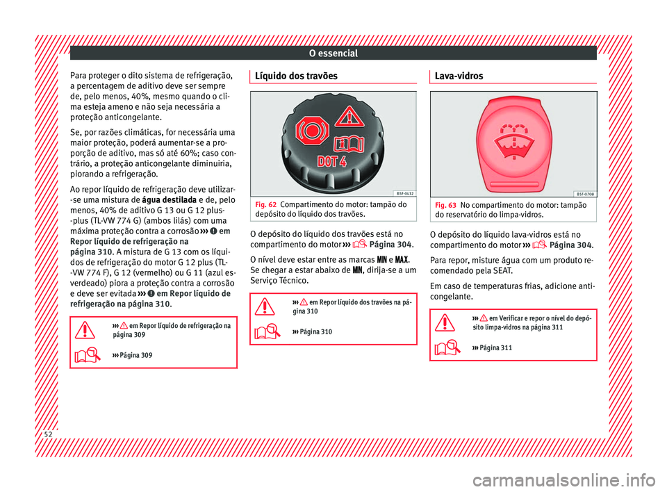 Seat Ateca 2017 Manual do proprietário (in Portuguese) O essencial
Para proteger o dito sistema de refrigeração,
a per c
entagem de aditivo deve ser sempre
de, pelo menos, 40%, mesmo quando o cli-
ma esteja ameno e não seja necessária a
proteção ant Seat Ateca 2017 Manual do proprietário (in Portuguese) O essencial
Para proteger o dito sistema de refrigeração,
a per c
entagem de aditivo deve ser sempre
de, pelo menos, 40%, mesmo quando o cli-
ma esteja ameno e não seja necessária a
proteção ant