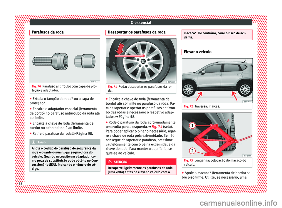 Seat Ateca 2017 Manual do proprietário (in Portuguese) O essencial
Parafusos da roda Fig. 70
Parafuso antirroubo com capa de pro-
t eção e a
daptador. ●
Extraia o tampão da roda* ou a capa de
pr ot
eção*.
● Encaixe o adaptador especial (ferramen Seat Ateca 2017 Manual do proprietário (in Portuguese) O essencial
Parafusos da roda Fig. 70
Parafuso antirroubo com capa de pro-
t eção e a
daptador. ●
Extraia o tampão da roda* ou a capa de
pr ot
eção*.
● Encaixe o adaptador especial (ferramen