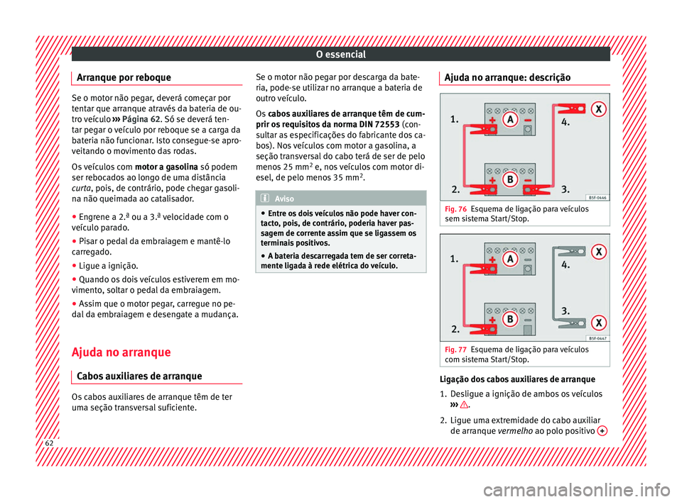 Seat Ateca 2017 Manual do proprietário (in Portuguese) O essencial
Arranque por reboque Se o motor não pegar, deverá começar por
t
ent
ar que arranque através da bateria de ou-
tro veículo ››› Página 62. Só se deverá ten-
tar pegar o veícu Seat Ateca 2017 Manual do proprietário (in Portuguese) O essencial
Arranque por reboque Se o motor não pegar, deverá começar por
t
ent
ar que arranque através da bateria de ou-
tro veículo ››› Página 62. Só se deverá ten-
tar pegar o veícu