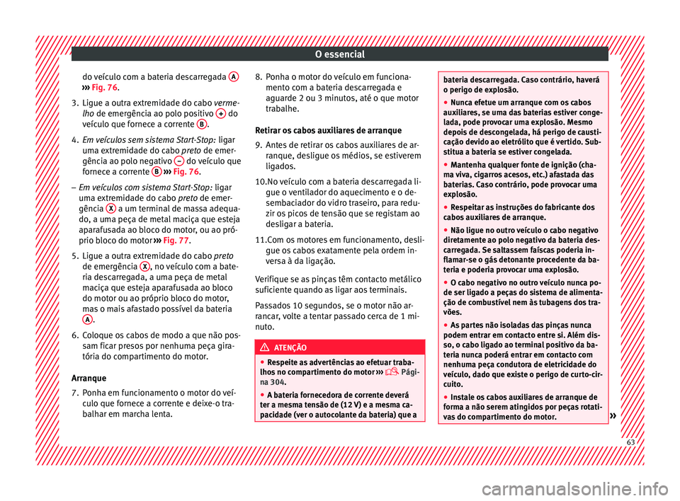 Seat Ateca 2017 Manual do proprietário (in Portuguese) O essencial
do veículo com a bateria descarregada A›››
Fig. 76.
3. Ligue a outra extremidade do cabo v erme
-
lho de emergência ao polo positivo + do
v eíc
ulo que fornece a corrente B . Seat Ateca 2017 Manual do proprietário (in Portuguese) O essencial
do veículo com a bateria descarregada A›››
Fig. 76.
3. Ligue a outra extremidade do cabo v erme
-
lho de emergência ao polo positivo + do
v eíc
ulo que fornece a corrente B .