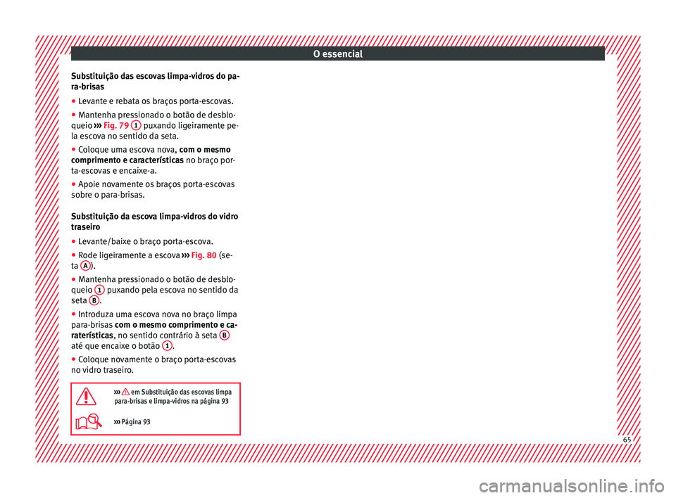 Seat Ateca 2017 Manual do proprietário (in Portuguese) O essencial
Substituição das escovas limpa-vidros do pa-
r a-bri
sas
● Levante e rebata os braços porta-escovas.
● Mantenha pressionado o botão de desblo-
queio ››
› Fig. 79 1 puxand Seat Ateca 2017 Manual do proprietário (in Portuguese) O essencial
Substituição das escovas limpa-vidros do pa-
r a-bri
sas
● Levante e rebata os braços porta-escovas.
● Mantenha pressionado o botão de desblo-
queio ››
› Fig. 79 1 puxand