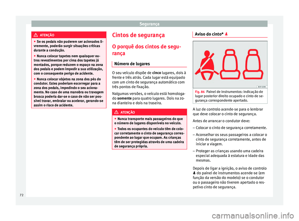 Seat Ateca 2017 Manual do proprietário (in Portuguese) Segurança
ATENÇÃO
● Se o s
pedais não puderem ser acionados li-
vremente, poderão surgir situações críticas
durante a condução.
● Nunca colocar tapetes nem quaisquer ou-
tro
s revestim Seat Ateca 2017 Manual do proprietário (in Portuguese) Segurança
ATENÇÃO
● Se o s
pedais não puderem ser acionados li-
vremente, poderão surgir situações críticas
durante a condução.
● Nunca colocar tapetes nem quaisquer ou-
tro
s revestim