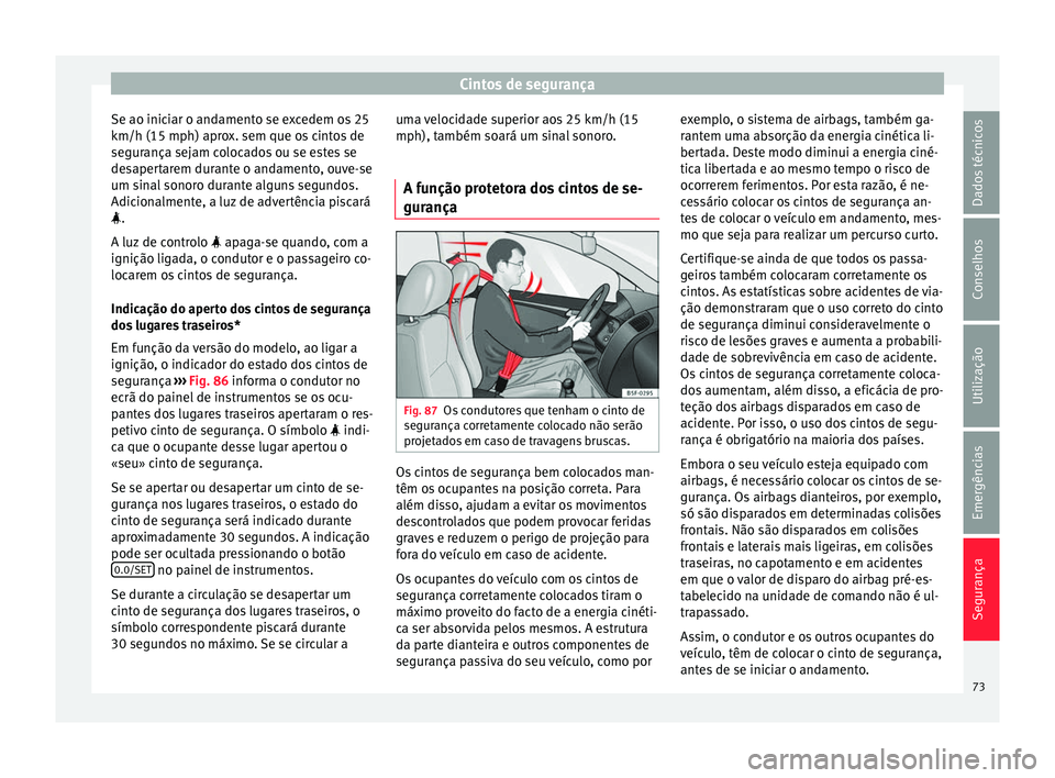 Seat Ateca 2017 Manual do proprietário (in Portuguese) Cintos de segurança
Se ao iniciar o andamento se excedem os 25
km/h (15 mph) apr o
x. sem que os cintos de
segurança sejam colocados ou se estes se
desapertarem durante o andamento, ouve-se
um sinal Seat Ateca 2017 Manual do proprietário (in Portuguese) Cintos de segurança
Se ao iniciar o andamento se excedem os 25
km/h (15 mph) apr o
x. sem que os cintos de
segurança sejam colocados ou se estes se
desapertarem durante o andamento, ouve-se
um sinal