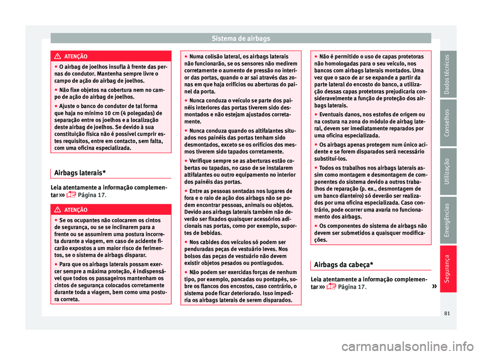 Seat Ateca 2017 Manual do proprietário (in Portuguese) Sistema de airbags
ATENÇÃO
● O airb ag de j
oelhos insufla à frente das per-
nas do condutor. Mantenha sempre livre o
campo de ação do airbag de joelhos.
● Não fixe objetos na cobertura nem Seat Ateca 2017 Manual do proprietário (in Portuguese) Sistema de airbags
ATENÇÃO
● O airb ag de j
oelhos insufla à frente das per-
nas do condutor. Mantenha sempre livre o
campo de ação do airbag de joelhos.
● Não fixe objetos na cobertura nem
