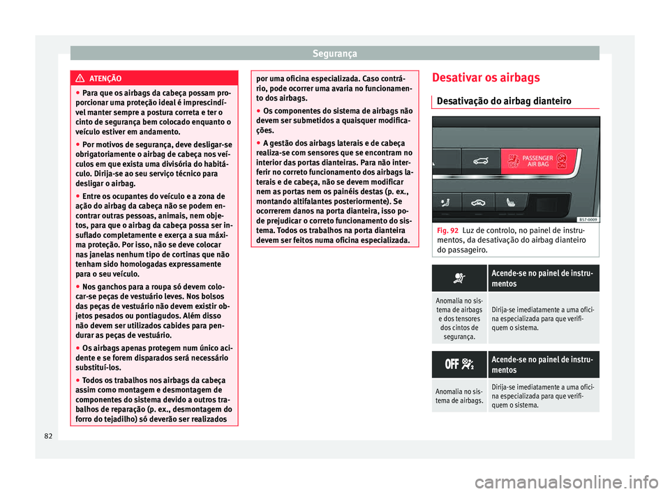 Seat Ateca 2017 Manual do proprietário (in Portuguese) Segurança
ATENÇÃO
● Par
a que os airbags da cabeça possam pro-
porcionar uma proteção ideal é imprescindí-
vel manter sempre a postura correta e ter o
cinto de segurança bem colocado enquan Seat Ateca 2017 Manual do proprietário (in Portuguese) Segurança
ATENÇÃO
● Par
a que os airbags da cabeça possam pro-
porcionar uma proteção ideal é imprescindí-
vel manter sempre a postura correta e ter o
cinto de segurança bem colocado enquan