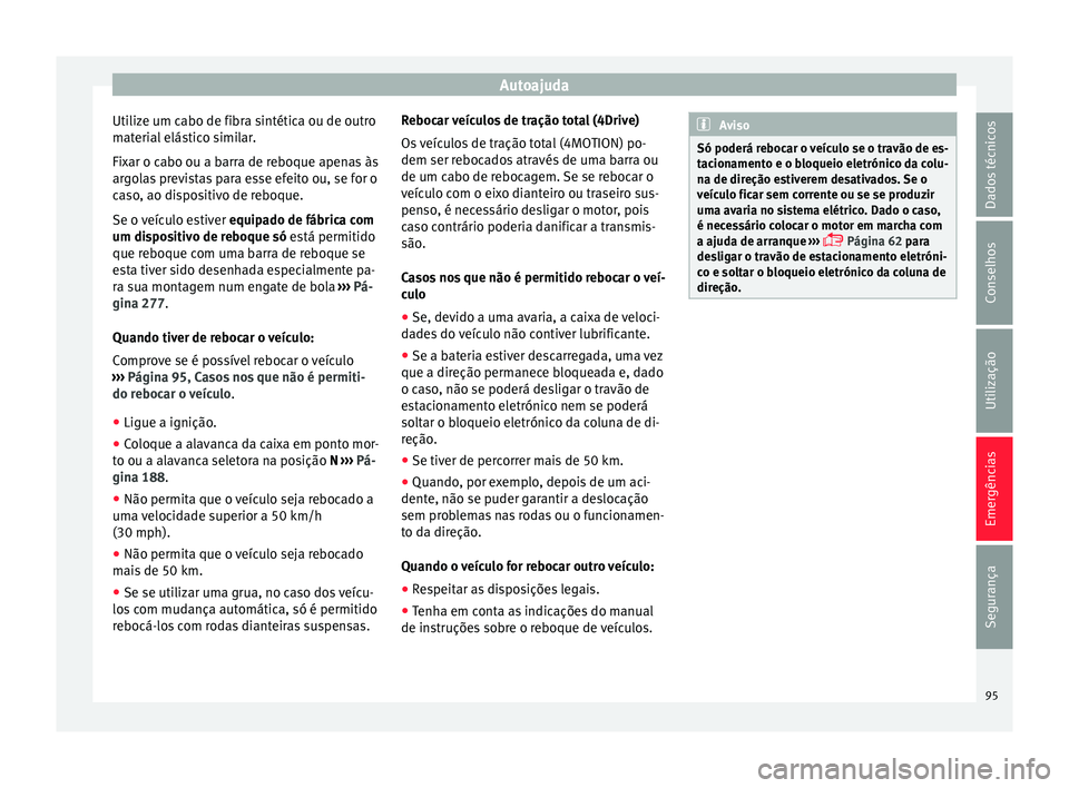 Seat Ateca 2017 Manual do proprietário (in Portuguese) Autoajuda
Utilize um cabo de fibra sintética ou de outro
m at
erial elástico similar.
Fixar o cabo ou a barra de reboque apenas às
argolas previstas para esse efeito ou, se for o
caso, ao dispositi Seat Ateca 2017 Manual do proprietário (in Portuguese) Autoajuda
Utilize um cabo de fibra sintética ou de outro
m at
erial elástico similar.
Fixar o cabo ou a barra de reboque apenas às
argolas previstas para esse efeito ou, se for o
caso, ao dispositi