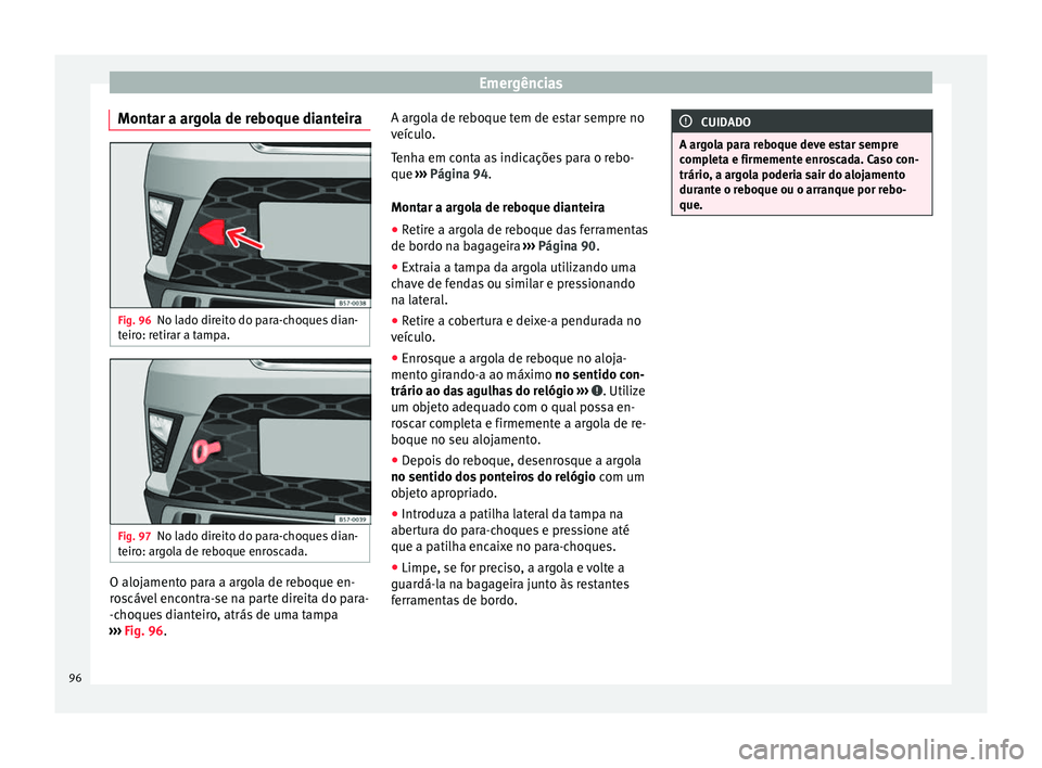 Seat Ateca 2017 Manual do proprietário (in Portuguese) Emergências
Montar a argola de reboque dianteira Fig. 96
No lado direito do para-choques dian-
t eir
o: retirar a tampa. Fig. 97
No lado direito do para-choques dian-
t eir
o: argola de reboque enro Seat Ateca 2017 Manual do proprietário (in Portuguese) Emergências
Montar a argola de reboque dianteira Fig. 96
No lado direito do para-choques dian-
t eir
o: retirar a tampa. Fig. 97
No lado direito do para-choques dian-
t eir
o: argola de reboque enro