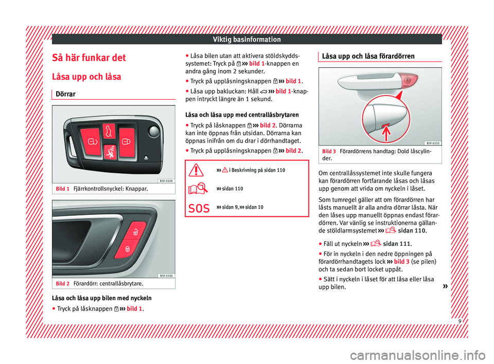 Seat Ateca 2017 Ägarmanual (in Swedish) Viktig basinformation
Så här funkar det Lås a up
p och lås
a
Dörrar Bild 1
Fjärrkontrollsnyckel: Knappar. Bild 2
Förardörr: centrallåsbrytare. Låsa och låsa upp bilen med nyckeln
● Tryc Seat Ateca 2017 Ägarmanual (in Swedish) Viktig basinformation
Så här funkar det Lås a up
p och lås
a
Dörrar Bild 1
Fjärrkontrollsnyckel: Knappar. Bild 2
Förardörr: centrallåsbrytare. Låsa och låsa upp bilen med nyckeln
● Tryc