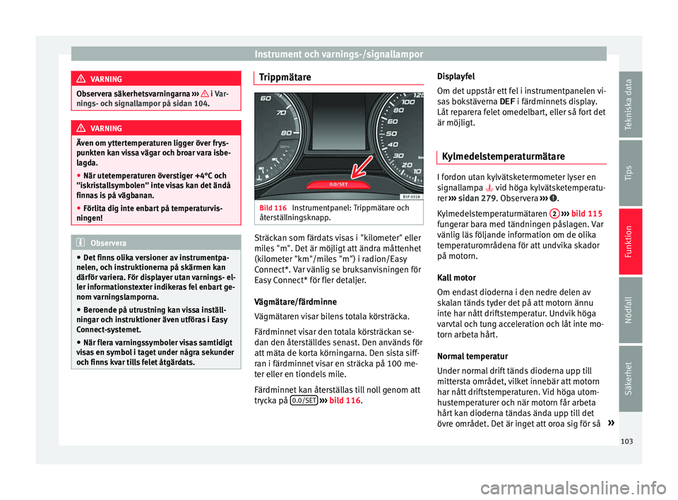 Seat Ateca 2017 Ägarmanual (in Swedish) Instrument och varnings-/signallampor
VARNING
Observera säkerhetsvarningarna ››› i Var-
nings- oc h s
ignallampor på sidan 104. VARNING
Även om yttertemperaturen ligger över frys-
punkt e Seat Ateca 2017 Ägarmanual (in Swedish) Instrument och varnings-/signallampor
VARNING
Observera säkerhetsvarningarna ››› i Var-
nings- oc h s
ignallampor på sidan 104. VARNING
Även om yttertemperaturen ligger över frys-
punkt e
