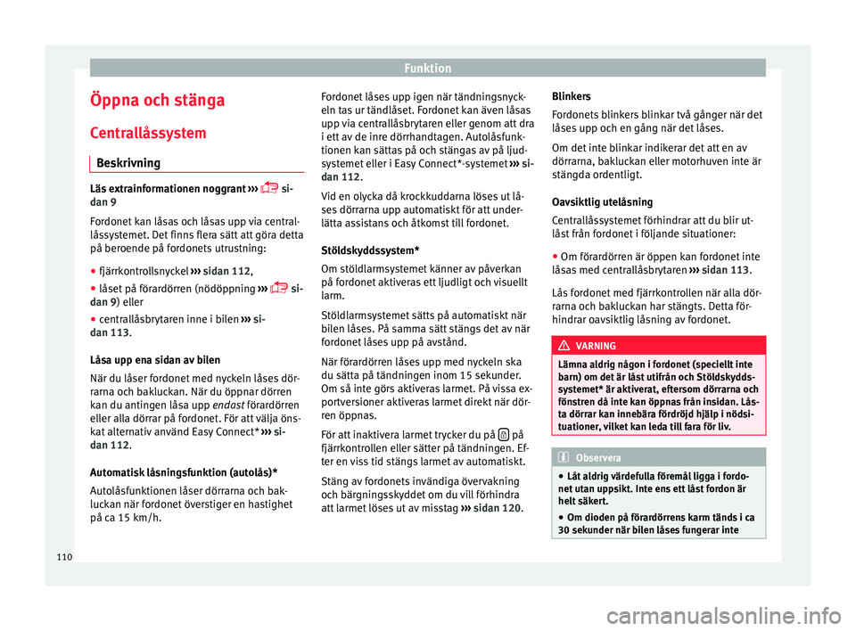 Seat Ateca 2017  Ägarmanual (in Swedish) Funktion
Öppna och stänga
C entr
al
låssystem
Beskrivning Läs extrainformationen noggrant
 ›››  
 s

i-
dan 9
Fordonet kan låsas och låsas upp via central-
låssystemet. Det finns flera