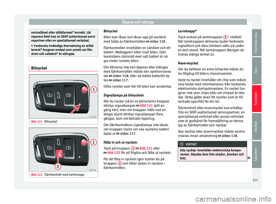 Seat Ateca 2017  Ägarmanual (in Swedish) Öppna och stänga
centrallåset eller stöldlarmet* korrekt. Låt
repar
er
a felet hos en SEAT-auktoriserad servi-
cepartner eller en specialiserad verkstad.
● Fordonets invändiga övervakning av 