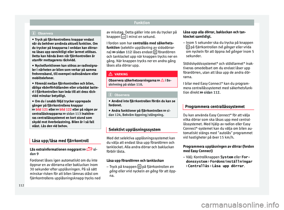 Seat Ateca 2017  Ägarmanual (in Swedish) Funktion
Observera
● Try c
k på fjärrkontrollens knappar endast
när du behöver använda aktuell funktion. Om
du trycker på knapparna i onödan kan dörrar-
na låsas upp oavsiktligt eller larme