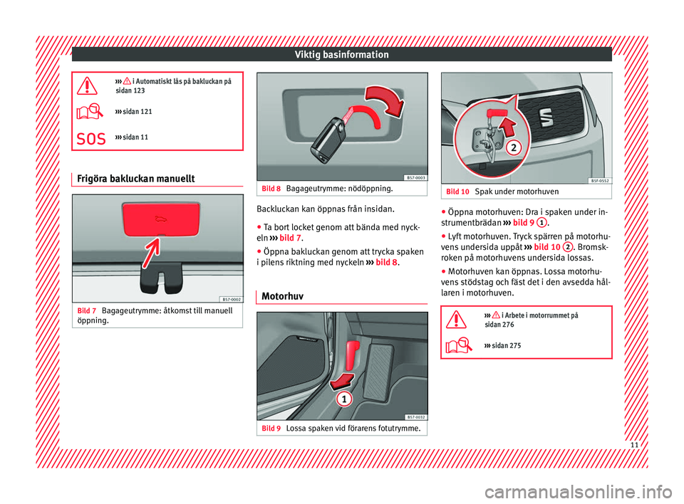 Seat Ateca 2017 Ägarmanual (in Swedish) Viktig basinformation
››› i Automatiskt lås på bakluckan på
sidan 123
››› sidan 121
››› sidan 11 Frigöra bakluckan manuellt
Bild 7
Bagageutrymme: åtkomst till manuel Seat Ateca 2017 Ägarmanual (in Swedish) Viktig basinformation
››› i Automatiskt lås på bakluckan på
sidan 123
››› sidan 121
››› sidan 11 Frigöra bakluckan manuellt
Bild 7
Bagageutrymme: åtkomst till manuel