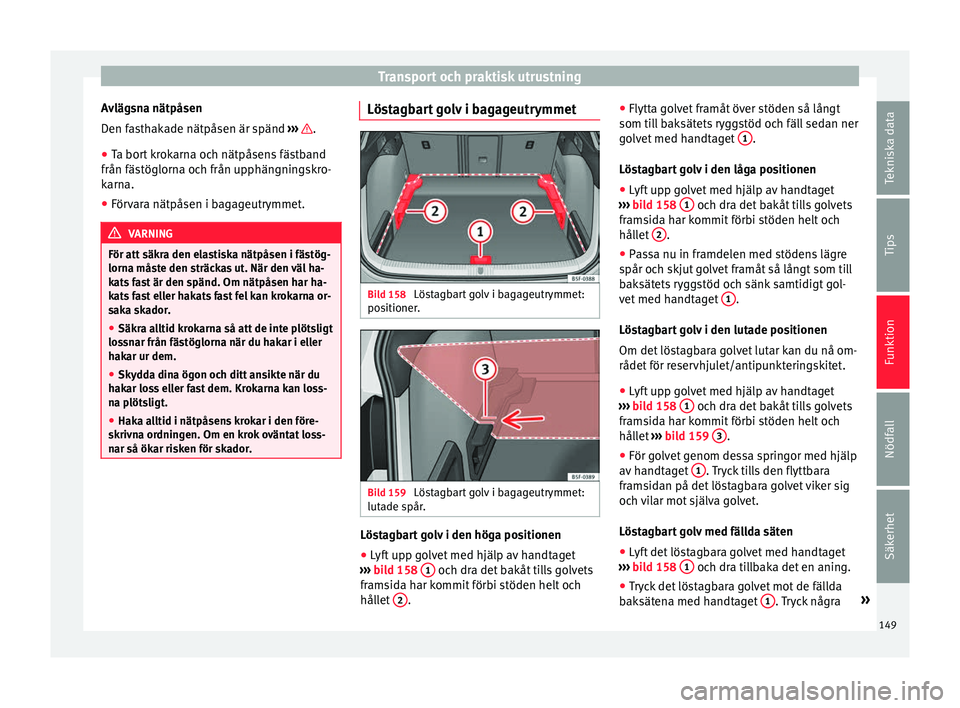 Seat Ateca 2017 Ägarmanual (in Swedish) Transport och praktisk utrustning
Avlägsna nätpåsen
D en f
as
thakade nätpåsen är spänd ››› .
● Ta bort krokarna och nätpåsens fästband
från fäs töglorn
a och från up
phängni Seat Ateca 2017 Ägarmanual (in Swedish) Transport och praktisk utrustning
Avlägsna nätpåsen
D en f
as
thakade nätpåsen är spänd ››› .
● Ta bort krokarna och nätpåsens fästband
från fäs töglorn
a och från up
phängni