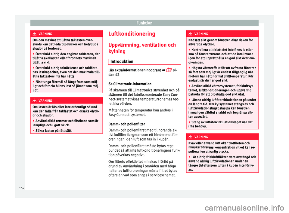 Seat Ateca 2017 Ägarmanual (in Swedish) Funktion
VARNING
Om den maximalt tillåtna taklasten över-
skrids k
an det leda till olyckor och betydliga
skador på fordonet.
● Överskrid aldrig den angivna taklasten, den
tillåtn
a axellaste Seat Ateca 2017 Ägarmanual (in Swedish) Funktion
VARNING
Om den maximalt tillåtna taklasten över-
skrids k
an det leda till olyckor och betydliga
skador på fordonet.
● Överskrid aldrig den angivna taklasten, den
tillåtn
a axellaste