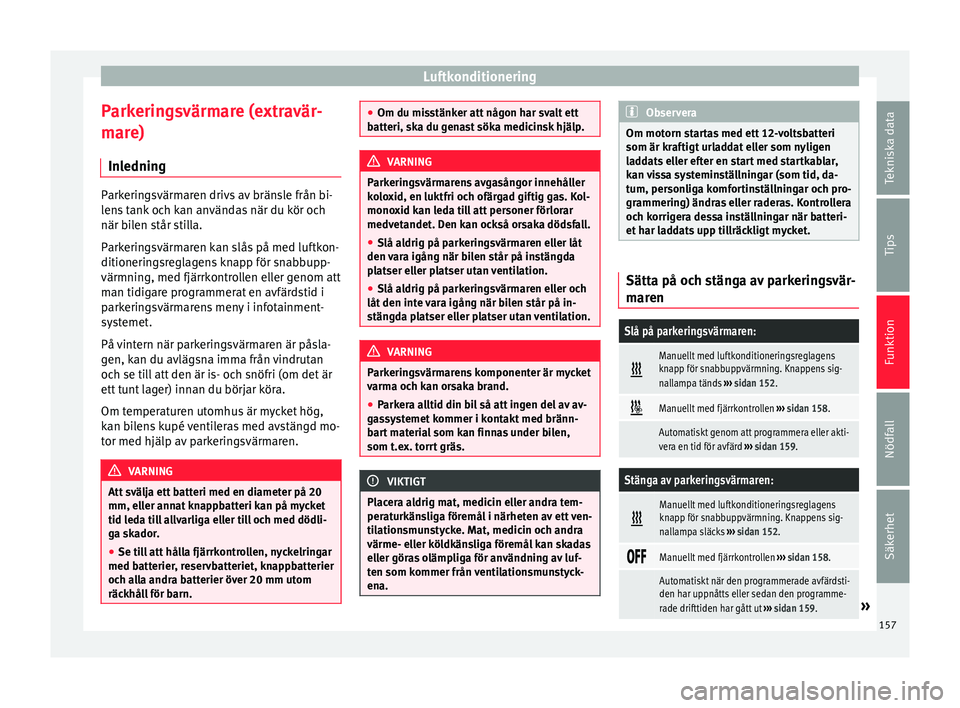 Seat Ateca 2017  Ägarmanual (in Swedish) Luftkonditionering
Parkeringsvärmare (extravär-
m ar
e)
In l
edning Parkeringsvärmaren drivs av bränsle från bi-
lens
 t

ank och kan användas när du kör och
när bilen står stilla.
Parkering