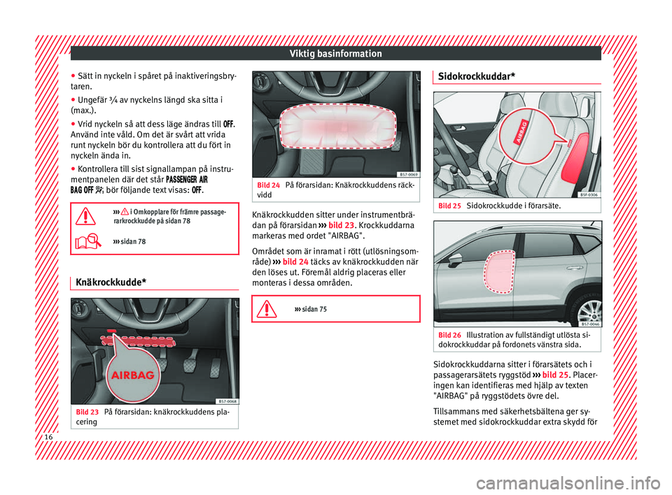Seat Ateca 2017 Ägarmanual (in Swedish) Viktig basinformation
● Sätt in n
yc
keln i spåret på inaktiveringsbry-
taren.
● Ungefär ¾ av nyckelns längd ska sitta i
(max.).
● Vrid ny
ckeln så att dess läge ändras till Seat Ateca 2017 Ägarmanual (in Swedish) Viktig basinformation
● Sätt in n
yc
keln i spåret på inaktiveringsbry-
taren.
● Ungefär ¾ av nyckelns längd ska sitta i
(max.).
● Vrid ny
ckeln så att dess läge ändras till 