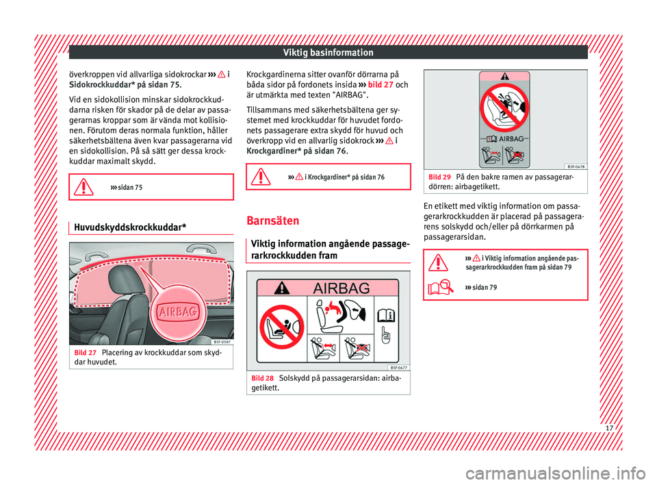 Seat Ateca 2017 Ägarmanual (in Swedish) Viktig basinformation
överkroppen vid allvarliga sidokrockar ››
› i
Sidok r
oc kk
uddar* på sidan 75.
Vid en sidokollision minskar sidokrockkud-
darna risken för skador på de delar av pas Seat Ateca 2017 Ägarmanual (in Swedish) Viktig basinformation
överkroppen vid allvarliga sidokrockar ››
› i
Sidok r
oc kk
uddar* på sidan 75.
Vid en sidokollision minskar sidokrockkud-
darna risken för skador på de delar av pas