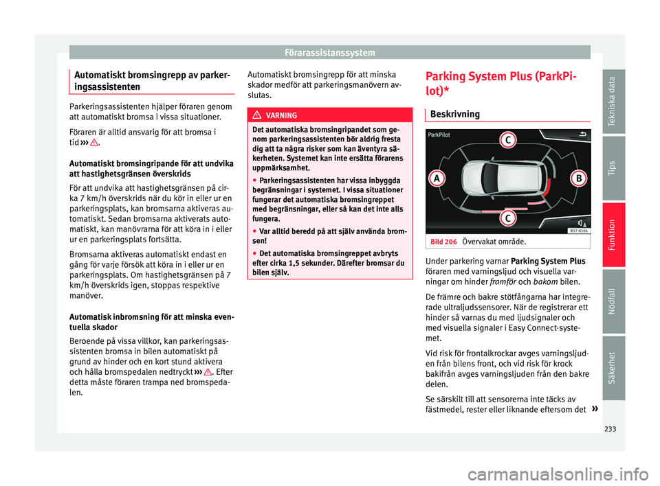 Seat Ateca 2017 Ägarmanual (in Swedish) Förarassistanssystem
Automatiskt bromsingrepp av parker-
in g
sa
ssistenten Parkeringsassistenten hjälper föraren genom
att autom
ati
skt bromsa i vissa situationer.
Föraren är alltid ansvarig f Seat Ateca 2017 Ägarmanual (in Swedish) Förarassistanssystem
Automatiskt bromsingrepp av parker-
in g
sa
ssistenten Parkeringsassistenten hjälper föraren genom
att autom
ati
skt bromsa i vissa situationer.
Föraren är alltid ansvarig f