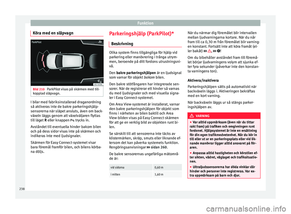 Seat Ateca 2017 Ägarmanual (in Swedish) Funktion
Köra med en släpvagn Bild 210
ParkPilot visas på skärmen med till-
k op
pl
ad släpvagn. I bilar med fabriksinstallerad draganordning
så aktiv
er
as
inte de bakre parkeringshjälp-
se Seat Ateca 2017 Ägarmanual (in Swedish) Funktion
Köra med en släpvagn Bild 210
ParkPilot visas på skärmen med till-
k op
pl
ad släpvagn. I bilar med fabriksinstallerad draganordning
så aktiv
er
as
inte de bakre parkeringshjälp-
se