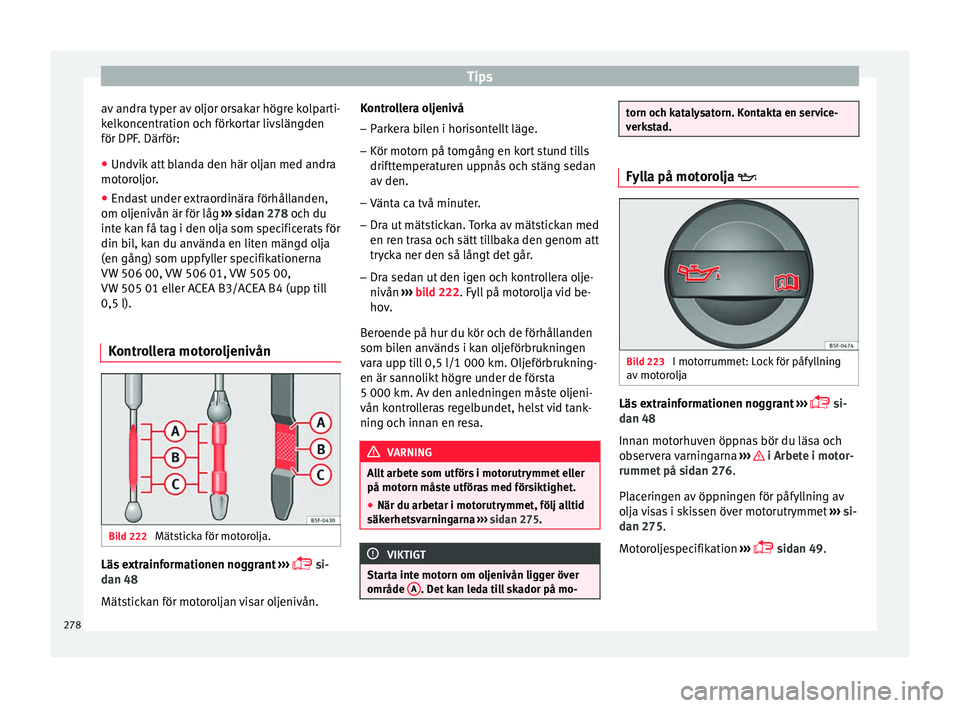 Seat Ateca 2017 Ägarmanual (in Swedish) Tips
av andra typer av oljor orsakar högre kolparti-
k elk
onc entr
ation och förkortar livslängden
för DPF. Därför:
● Undvik att blanda den här oljan med andra
motorol
jor.
● Endast under Seat Ateca 2017 Ägarmanual (in Swedish) Tips
av andra typer av oljor orsakar högre kolparti-
k elk
onc entr
ation och förkortar livslängden
för DPF. Därför:
● Undvik att blanda den här oljan med andra
motorol
jor.
● Endast under