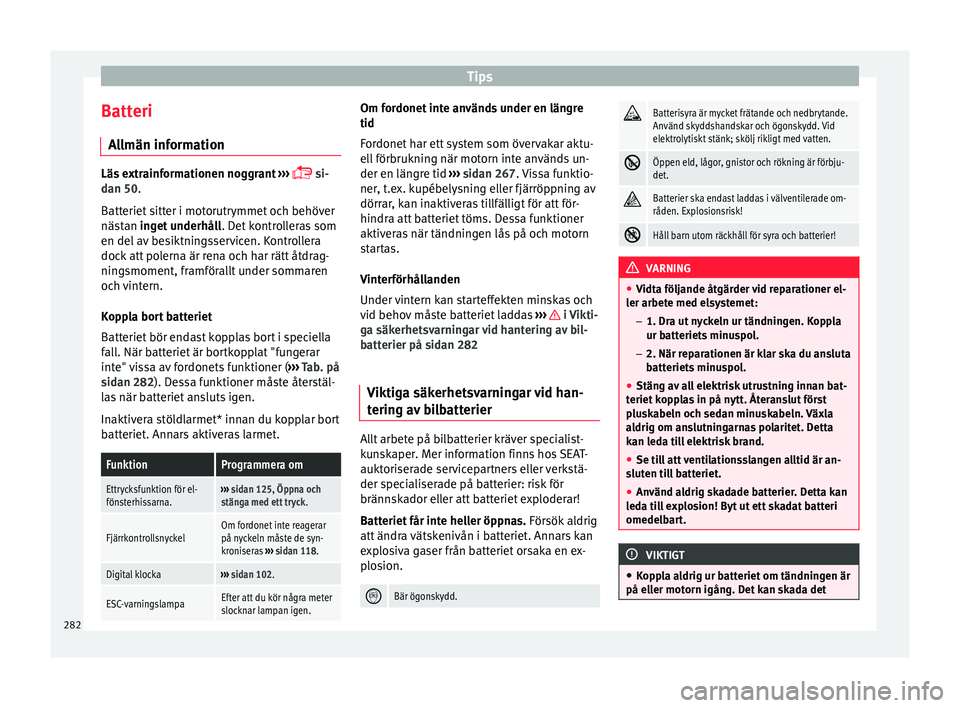 Seat Ateca 2017  Ägarmanual (in Swedish) Tips
Batteri A l
lmän inf orm
ationLäs extrainformationen noggrant
 ›››  
 s

i-
dan 50.
Batteriet sitter i motorutrymmet och behöver
nästan inget underhåll . Det kontrolleras som
en del