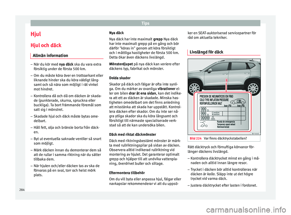 Seat Ateca 2017  Ägarmanual (in Swedish) Tips
Hjul
Hju l
 oc h däc
k
Allmän information –
När du kör med nya däc k
  ska du vara extra
försiktig under de första 500 km.
– Om du måste köra över en trottoarkant eller
liknande hin