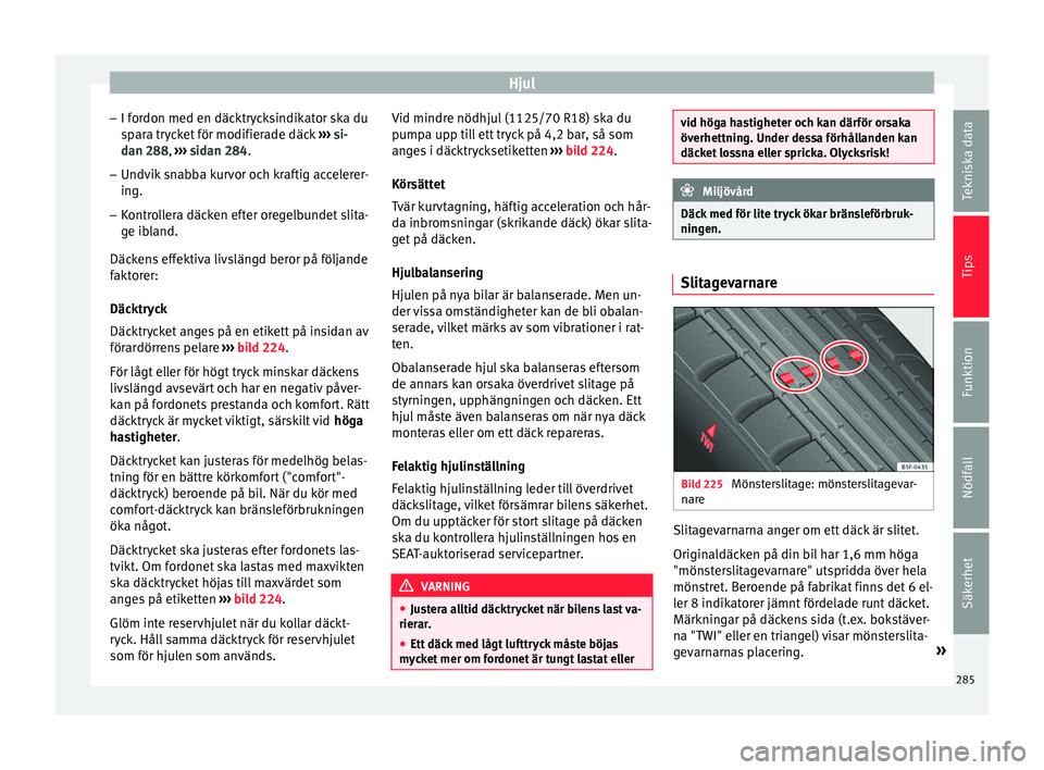 Seat Ateca 2017  Ägarmanual (in Swedish) Hjul
– I for
don med en däc ktr
ycksindikator ska du
spara trycket för modifierade däck  ››› si-
dan 288,  ››› sidan 284.
– Undvik snabba kurvor och kraftig accelerer-
ing.
– Kont