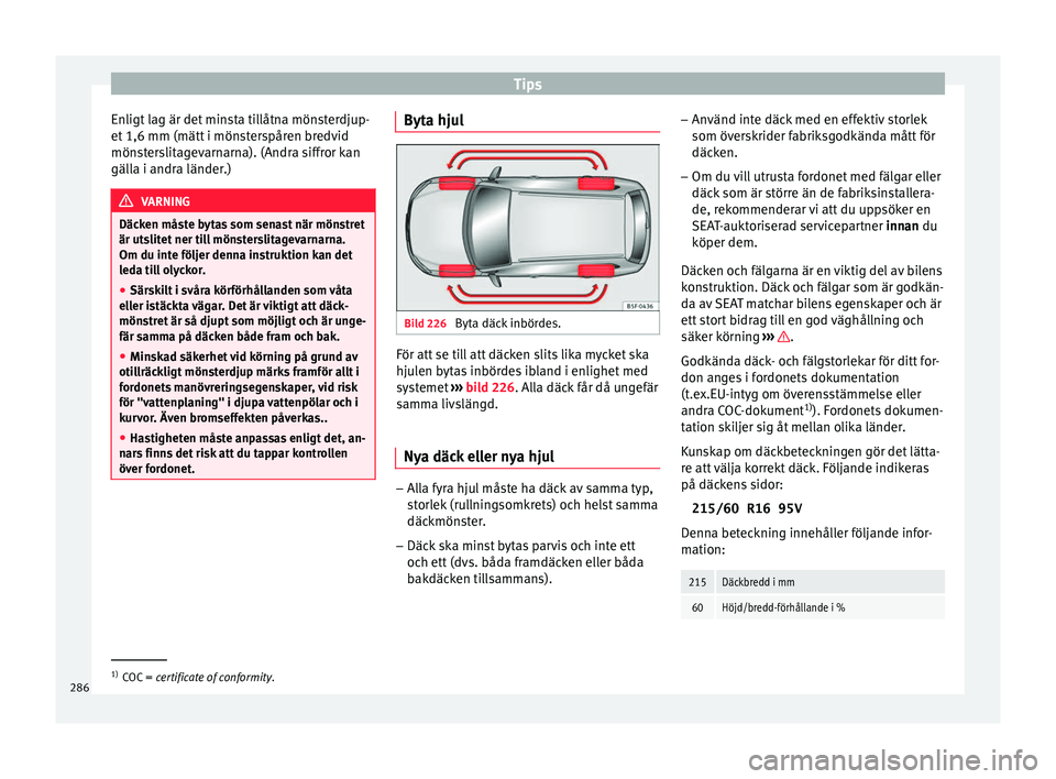 Seat Ateca 2017  Ägarmanual (in Swedish) Tips
Enligt lag är det minsta tillåtna mönsterdjup-
et  1,6
 mm (mätt  i mön
sterspåren bredvid
mönsterslitagevarnarna). (Andra siffror kan
gälla i andra länder.) VARNING
Däcken måste bytas