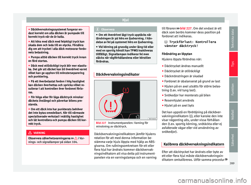 Seat Ateca 2017 Ägarmanual (in Swedish) Hjul
●
Däcköv er
vakningssystemet fungerar en-
dast korrekt om alla däcken är pumpade till
korrekt tryck när de är kalla.
● Att köra med däck med felaktigt tryck kan
skada dem oc
h leda t Seat Ateca 2017 Ägarmanual (in Swedish) Hjul
●
Däcköv er
vakningssystemet fungerar en-
dast korrekt om alla däcken är pumpade till
korrekt tryck när de är kalla.
● Att köra med däck med felaktigt tryck kan
skada dem oc
h leda t