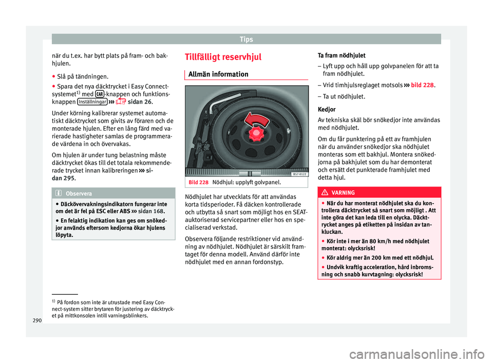 Seat Ateca 2017 Ägarmanual (in Swedish) Tips
när du t.ex. har bytt plats på fram- och bak-
hju l
en.
● Slå på tändnin g
en.
● Spara det nya däcktrycket i Easy Connect-
systemet 1)
med
-knappen och funktions-
kn ap
pe Seat Ateca 2017 Ägarmanual (in Swedish) Tips
när du t.ex. har bytt plats på fram- och bak-
hju l
en.
● Slå på tändnin g
en.
● Spara det nya däcktrycket i Easy Connect-
systemet 1)
med
-knappen och funktions-
kn ap
pe
