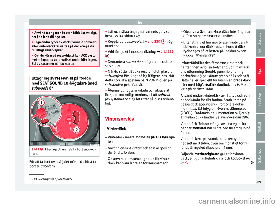 Seat Ateca 2017 Ägarmanual (in Swedish) Hjul
●
Använd al drig mer än ett
nödhjul samtidigt,
det kan leda till olyckor.
● Inga andra typer av däck (normala sommar-
eller v
interdäck) får sättas på det kompakta
tillfälliga rese Seat Ateca 2017 Ägarmanual (in Swedish) Hjul
●
Använd al drig mer än ett
nödhjul samtidigt,
det kan leda till olyckor.
● Inga andra typer av däck (normala sommar-
eller v
interdäck) får sättas på det kompakta
tillfälliga rese