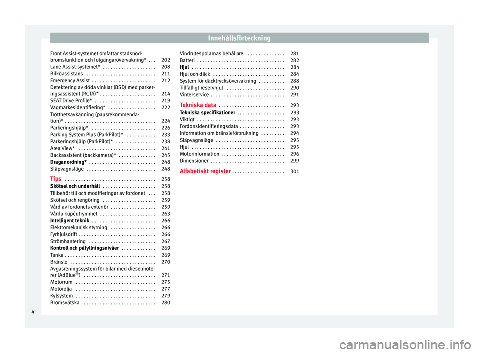 Seat Ateca 2017  Ägarmanual (in Swedish) Innehållsförteckning
Front Assist-systemet omfattar stadsnöd-
br omsf
unktion oc
h fotgängarövervakning*  . . . 202
Lane Assist-systemet*  . . . . . . . . . . . . . . . . . . . . 208
Bilköassist