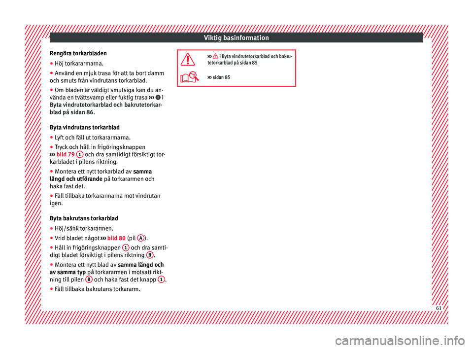 Seat Ateca 2017 Ägarmanual (in Swedish) Viktig basinformation
Rengöra torkarbladen
● Höj torkararmarna.
● Använd en mjuk trasa för att ta bort damm
oc h smuts
från v
indrutans torkarblad.
● Om bladen är väldigt smutsiga kan du Seat Ateca 2017 Ägarmanual (in Swedish) Viktig basinformation
Rengöra torkarbladen
● Höj torkararmarna.
● Använd en mjuk trasa för att ta bort damm
oc h smuts
från v
indrutans torkarblad.
● Om bladen är väldigt smutsiga kan du