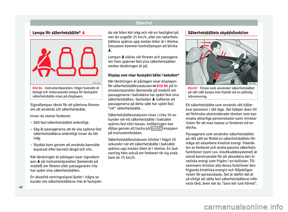 Seat Ateca 2017 Ägarmanual (in Swedish) Säkerhet
Lampa för säkerhetsbälte* Bild 86
Instrumentpanelen: höger baksäte är
bel ag
t oc
h motsvarande lampa för fastspänt
säkerhetsbälte visas på displayen. Signallampan tänds fö Seat Ateca 2017 Ägarmanual (in Swedish) Säkerhet
Lampa för säkerhetsbälte* Bild 86
Instrumentpanelen: höger baksäte är
bel ag
t oc
h motsvarande lampa för fastspänt
säkerhetsbälte visas på displayen. Signallampan tänds fö