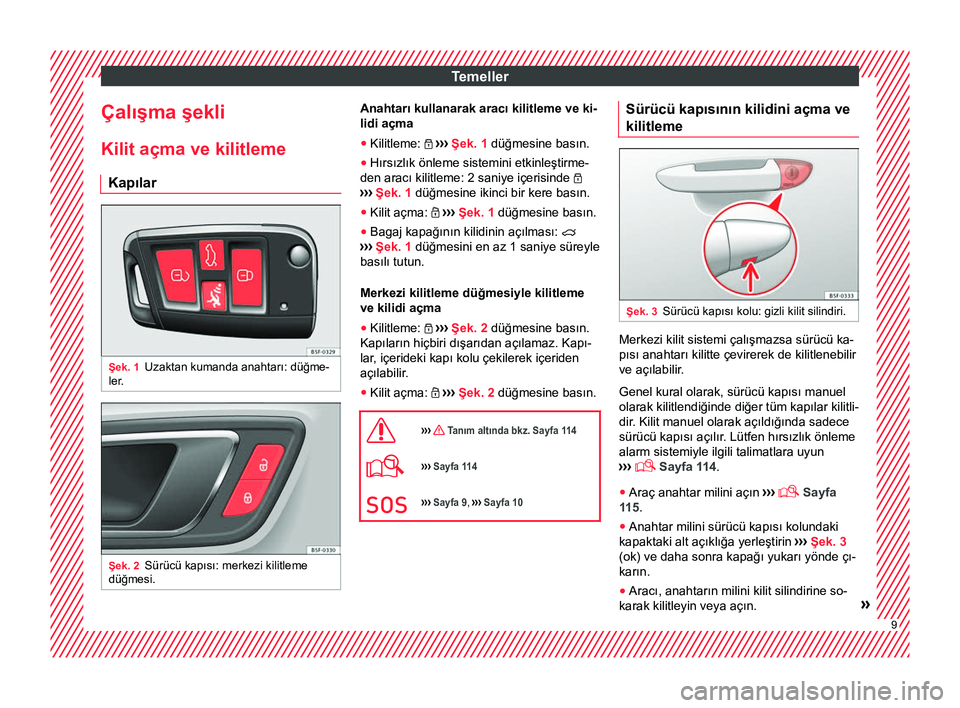 Seat Ateca 2017  Kullanım Kılavuzu (in Turkish) Temeller
Çalışma şekli
Kilit açma ve kilitleme Kapılar Şek. 1
Uzaktan kumanda anahtarı: düğme-
ler . Şek. 2
Sürücü kapısı: merkezi kilitleme
düğmesi. Anahtarı kullanarak aracı kili