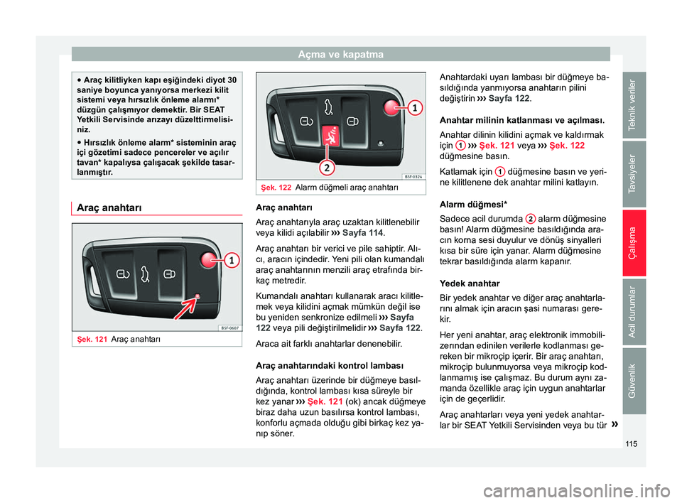 Seat Ateca 2017  Kullanım Kılavuzu (in Turkish) Açma ve kapatma
●
Araç kilitliyken kapı eşiğindeki diyot 30
saniye boyunca yanıyorsa merkezi kilit
sistemi veya  hırsızlık önleme alarmı
*
düzgün çalışmıyor demektir. Bir SEAT
Yetki