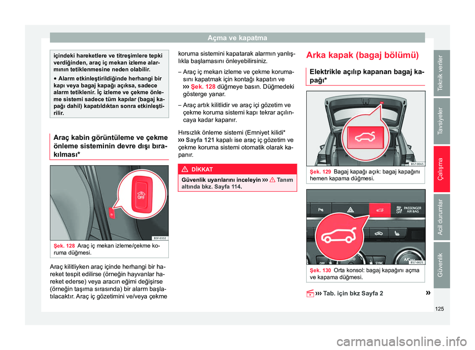 Seat Ateca 2017  Kullanım Kılavuzu (in Turkish) Açma ve kapatma
içindeki hareketlere ve titreşimlere tepki
verdiğinden, araç iç mekan izleme alar-
mının tetiklenmesine neden olabilir
.
● Alarm etkinleştirildiğinde herhangi bir
kapı vey